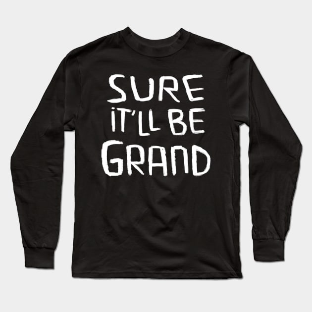 Sure itll be grand, Irish Saying Long Sleeve T-Shirt by badlydrawnbabe